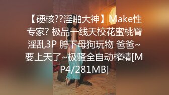 【硬核??淫啪大神】Make性专家? 极品一线天校花蜜桃臀淫乱3P 胯下母狗玩物 爸爸~要上天了~极骚全自动榨精[MP4/281MB]