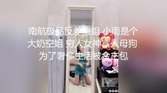 南航极品反差空姐 小雨是个大奶空姐 穷人女神富人母狗 为了奢侈生活被金主包