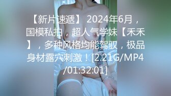 【新片速遞】 2024年6月，国模私拍，超人气学妹【禾禾】，多种风格均能驾驭，极品身材露穴刺激！[2.21G/MP4/01:32:01]