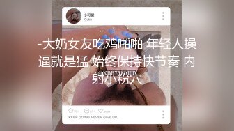 -大奶女友吃鸡啪啪 年轻人操逼就是猛 始终保持快节奏 内射小粉穴