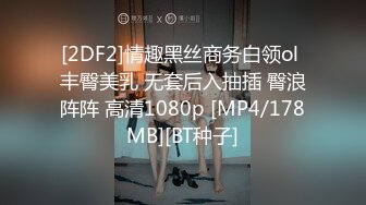 [2DF2]情趣黑丝商务白领ol 丰臀美乳 无套后入抽插 臀浪阵阵 高清1080p [MP4/178MB][BT种子]