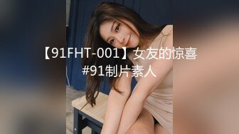 【91FHT-001】女友的惊喜 #91制片素人