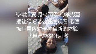 绿帽淫妻 身材苗条 约单男直播让绿帽老公在线观看 老婆被单男内射一种全新的体验 比自己操都还刺激