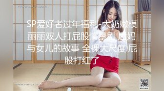 SP爱好者过年福利-大奶嫩模丽丽双人打屁股情景剧 后妈与女儿的故事 全裸大尺度 屁股打红了