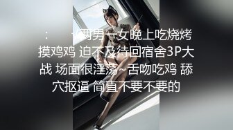 ：❤️√两男一女晚上吃烧烤摸鸡鸡 迫不及待回宿舍3P大战 场面很淫荡~舌吻吃鸡 舔穴抠逼 简直不要不要的