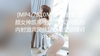 [MP4/7510M]7/22最新 超颜女神凯蒂性爱啪啪订阅私拍内射浪穴黑丝足交口交舔精VIP1196