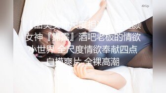 【甜美女神尺度担当】超童颜女神『霈霈』酒吧老板的情欲小世界 全尺度情欲奉献四点自摸爽片 全裸高潮