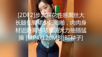 [2DF2]步宾探花性感黑丝大长腿包臀裙少妇啪啪，肉肉身材近距离特写舔逼大力抽插猛操 [MP4/120MB][BT种子]