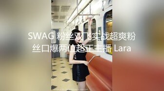 SWAG 粉丝双飞实战超爽粉丝口爆两位超正主播 Lara