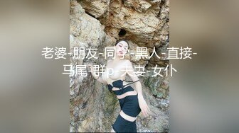 老婆-朋友-同学-黑人-直接-马尾-群p-夫妻-女仆