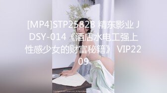 [MP4]STP25828 精东影业 JDSY-014《酒店水电工强上性感少女的财富秘籍》 VIP2209