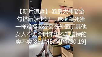 【新片速遞】 泡良大神老金勾搭新婚少妇❤️床上跟死猪一样难怪老公会在外面玩其他女人不太会叫床也不知道操的爽不爽[861MB/MP4/30:19]