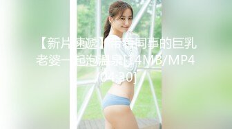 【新片速遞】带着同事的巨乳老婆一起泡温泉[14MB/MP4/04:30]