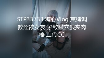 STP33733 糖心Vlog 束缚调教淫欲女友 紧致嫩穴狠夹肉棒 二代CC