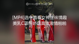 [MP4]选中青春女神丝袜情趣美乳C罩杯娇喘真实激情啪啪