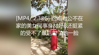 [MP4/ 2.38G] 约炮老公不在家的美女同事身材好B还挺紧的受不了最后射了她一脸