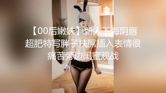 【00后嫩妹】新人下海阴唇超肥特写胖子扶屌插入表情很痛苦旁边闺蜜观战