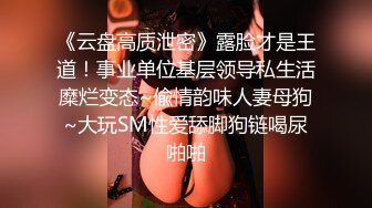 《云盘高质泄密》露脸才是王道！事业单位基层领导私生活糜烂变态~偸情韵味人妻母狗~大玩SM性爱舔脚狗链喝尿啪啪