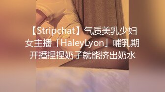 【Stripchat】气质美乳少妇女主播「HaleyLyon」哺乳期开播捏捏奶子就能挤出奶水