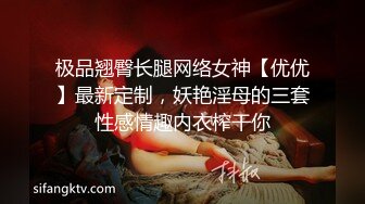 极品翘臀长腿网络女神【优优】最新定制，妖艳淫母的三套性感情趣内衣榨干你