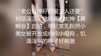 “老公好棒好舒服主人还要”对话淫荡，嫩妹调教大神【算啊会】自拍，年轻美乳粉屄小美女被开发成纯纯小母狗，饥渴淫叫的样子好刺激