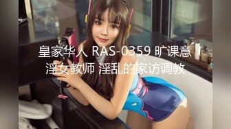 皇家华人 RAS-0359 旷课意淫女教师 淫乱的家访调教