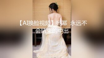 【AI换脸视频】杨幂  永远不会结束的中出