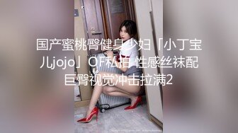 国产蜜桃臀健身少妇「小丁宝儿jojo」OF私拍 性感丝袜配巨臀视觉冲击拉满2