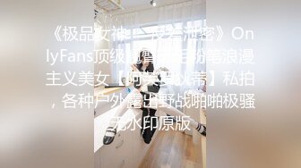 《极品女神❤️反差泄密》OnlyFans顶级翘臀无毛粉笔浪漫主义美女【阿芙罗狄蒂】私拍，各种户外露出野战啪啪极骚无水印原版