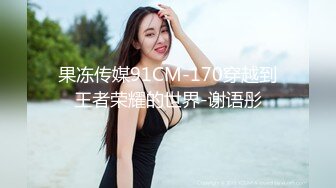 果冻传媒91CM-170穿越到王者荣耀的世界-谢语彤