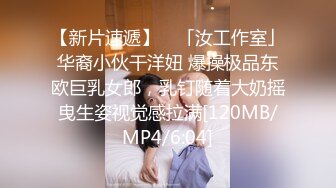 【新片速遞】 ✨「汝工作室」华裔小伙干洋妞 爆操极品东欧巨乳女郎，乳钉随着大奶摇曳生姿视觉感拉满[120MB/MP4/6:04]