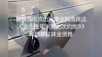 高端泄密流出火爆全网泡良达人金先生周末第七次约炮93年奶茶妹妹金贤雅