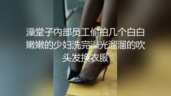 澡堂子内部员工偷拍几个白白嫩嫩的少妇洗完澡光溜溜的吹头发换衣服