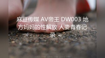 麻豆传媒 AV帝王 DW003 地方妈妈的性解放 人妻青春记录