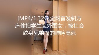 [MP4/1.32G]全网首发斜方床偷拍学生装外围女，被社会纹身兄弟操的呻吟高涨