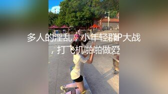 多人的淫乱，小年轻群P大战，打飞机啪啪做爱