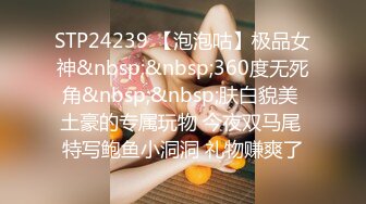 STP24239 【泡泡咕】极品女神&nbsp;&nbsp;360度无死角&nbsp;&nbsp;肤白貌美 土豪的专属玩物 今夜双马尾 特写鲍鱼小洞洞 礼物赚爽了