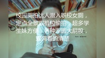 校园厕拍达人潜入职校女厕，定点全景双机位偸拍，超多学生妹方便，各种浑圆大屁股，双洞看的清楚