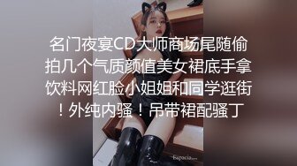 名门夜宴CD大师商场尾随偷拍几个气质颜值美女裙底手拿饮料网红脸小姐姐和同学逛街！外纯内骚！吊带裙配骚丁