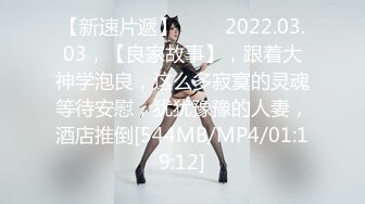 【新速片遞】 ⭐⭐⭐2022.03.03，【良家故事】，跟着大神学泡良，这么多寂寞的灵魂等待安慰，犹犹豫豫的人妻，酒店推倒[544MB/MP4/01:19:12]