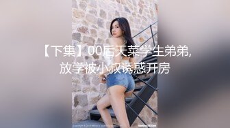 【下集】00后天菜学生弟弟,放学被小叔诱惑开房