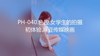 PH-040.色控.女学生的拍摄初体验.麻豆传媒映画