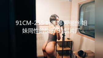 91CM-255 叶莲娜 爱丽丝 姐妹同性的快乐 91制片厂