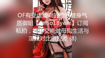 OF有受虐倾向的撸铁健身气质御姐【miho18year】订阅私拍，能拳交能做母狗生活与淫贱对比很反差 (8)