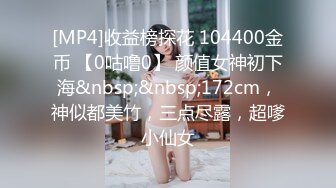 [MP4]收益榜探花 104400金币 【0咕噜0】 颜值女神初下海&nbsp;&nbsp;172cm，神似都美竹，三点尽露，超嗲小仙女