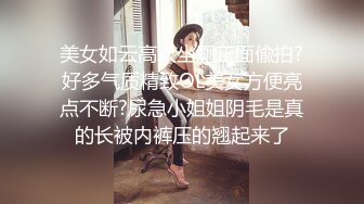 美女如云高级坐厕正面偸拍?好多气质精致OL美女方便亮点不断?尿急小姐姐阴毛是真的长被内裤压的翘起来了