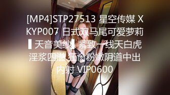 [MP4]STP27513 星空传媒 XKYP007 日式双马尾可爱萝莉▌天音美纱▌紧致一线天白虎淫浆四溢 狂肏粉嫩阴道中出内射 VIP0600