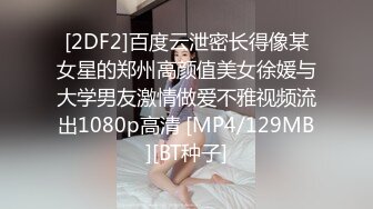 [2DF2]百度云泄密长得像某女星的郑州高颜值美女徐媛与大学男友激情做爱不雅视频流出1080p高清 [MP4/129MB][BT种子]