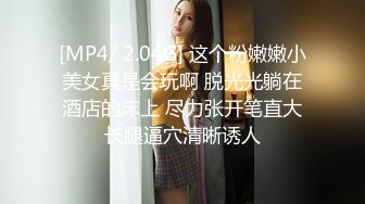 [MP4/ 2.04G] 这个粉嫩嫩小美女真是会玩啊 脱光光躺在酒店的床上 尽力张开笔直大长腿逼穴清晰诱人