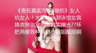 《贵在真实?极限偸拍》女人坑女人！大型戏水游泳馆女宾换衣淋浴室内部真实曝光??环肥燕瘦各种身材小姐姐靓丽胴体视觉盛宴